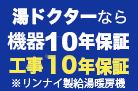 湯ドクターなら機器10年保証、工事10年保証